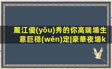 麗江優(yōu)秀的你高端場生意巨穩(wěn)定|豪華夜場ktv招聘不壓不扣